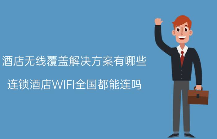 酒店无线覆盖解决方案有哪些 连锁酒店WIFI全国都能连吗？